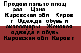 Продам пальто-плащ  48 раз. › Цена ­ 2 500 - Кировская обл., Киров г. Одежда, обувь и аксессуары » Женская одежда и обувь   . Кировская обл.,Киров г.